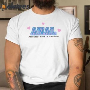 Anal Absolutely Need A Lobotomy T Shirt1