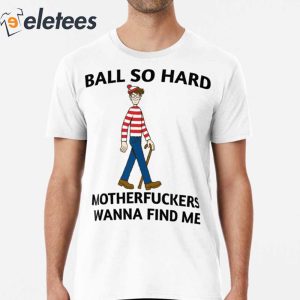 Ball So Hard Motherfuckers Wanna Find Me T Shirt1