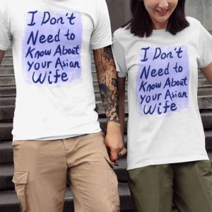 I Dont Need to Know About your Asian Wife T Shirt2
