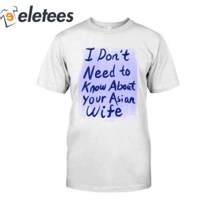 I Dont Need to Know About your Asian Wife T Shirt3