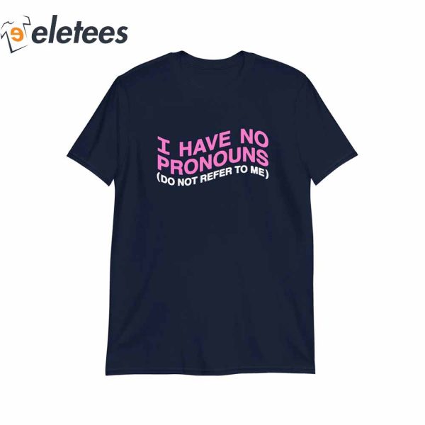 I Have No Pronouns Do Not Refer To Me T-Shirt