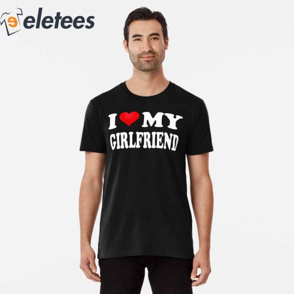 I Love My Girlfriend T-shirt, Gift for Valentine Day
