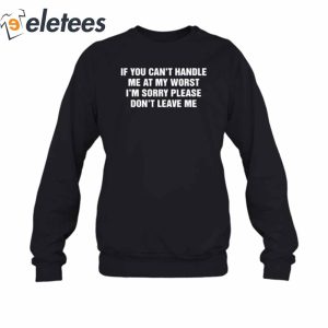 If You Cant Handle Me At My Worst Im Sorry Please Dont Leave Me T Shirt