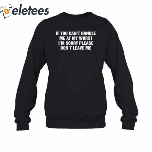 If You Can’t Handle Me At My Worst I’m Sorry Please Don’t Leave Me T-Shirt