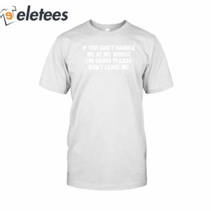 If You Cant Handle Me At My Worst Im Sorry Please Dont Leave Me T Shirt3