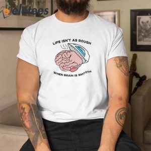 Life Isnt As Rough When Brain Is Smooth T Shirt