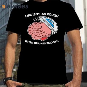 Life Isnt As Rough When Brain Is Smooth T Shirt2