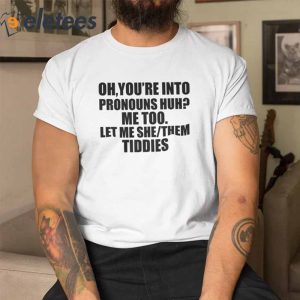 Oh Youre Into Pronouns Huh Me Too Let Me She Them Tiddies T Shirt