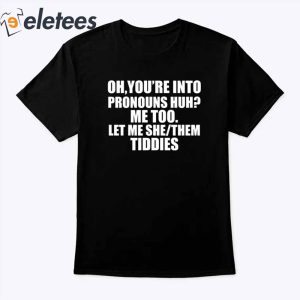 Oh Youre Into Pronouns Huh Me Too Let Me She Them Tiddies T Shirt1