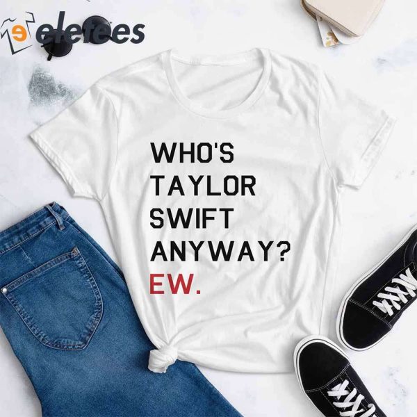 Who’s Taylor Swift Anyway Ew T-Shirt
