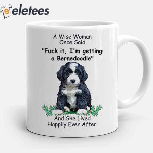 A Wise Woman Once Said F*ck it,I’m Getting A Bernedoodle And She Lived Happily Ever After Mug