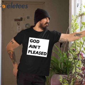 God Aint Pleased T Shirt3