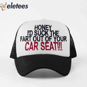 Honey Id Suck The Fart Out Of Your Car Seat Hat