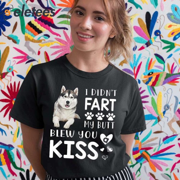 Husky I Didn’t Fart My Butt Blew You Kiss Shirt