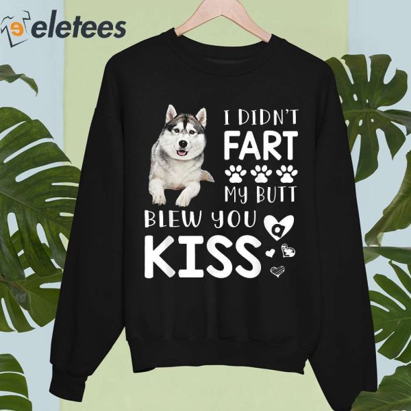 Husky I Didn’t Fart My Butt Blew You Kiss Shirt