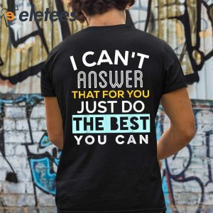 I Cant Answer That For You Just Do The Best You Can Shirt 2