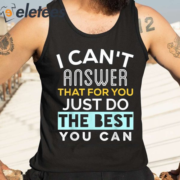 I Can’t Answer That For You Just Do The Best You Can Shirt