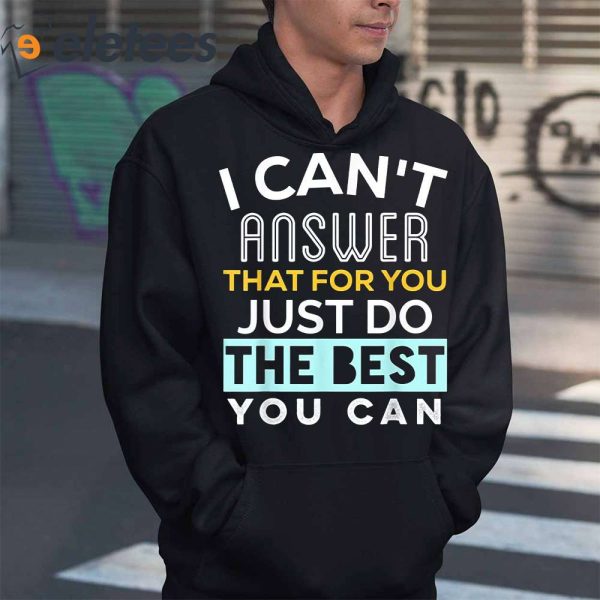 I Can’t Answer That For You Just Do The Best You Can Shirt