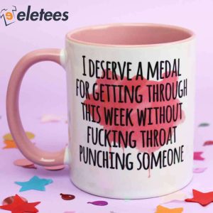 I Deserve A Medal For Getting Through This Week Without Fucking Throat Punching Someone Mug