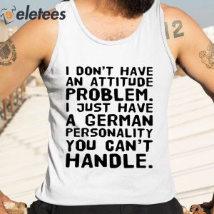 I Do Not Have An Attitude Problem I Just Have A German Personality You Cant Handle Shirt 1