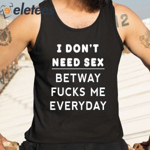 I Dont Need Sex Betway Fuck Me Every Day Shirt 1