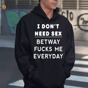 I Dont Need Sex Betway Fuck Me Every Day Shirt 5