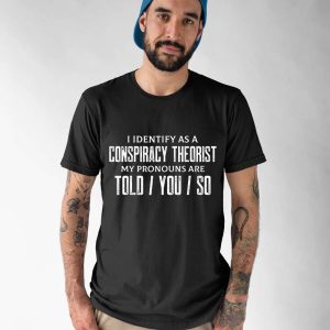 I Identify As A Conspiracy Theorist My Pronouns Are Told You So Shirt 1