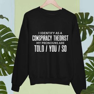 I Identify As A Conspiracy Theorist My Pronouns Are Told You So Shirt 3
