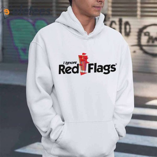I Ignore Red Flags Shirt