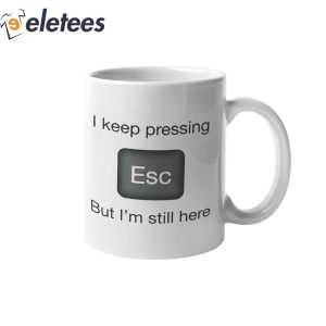 I Keep Pressing Esc But Im Still Here Coffee Mug