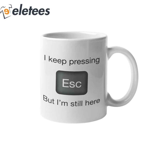 I Keep Pressing Esc But I’m Still Here Coffee Mug