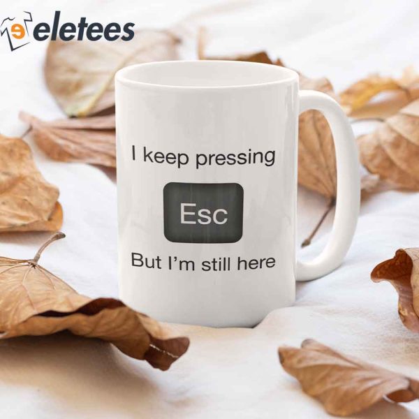 I Keep Pressing Esc But I’m Still Here Coffee Mug