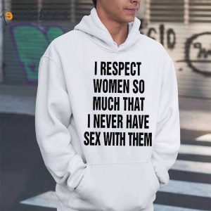 I Respect Women So Much That I Never Have Sex With Them Shirt 4