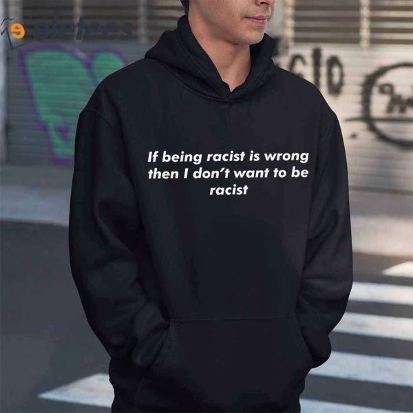 If Being Racist Is Wrong Then I Don’t Want To Be Racist Shirt