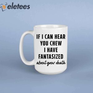 If I Can Hear You Chew I Have Fantasized About Your Death Mug1
