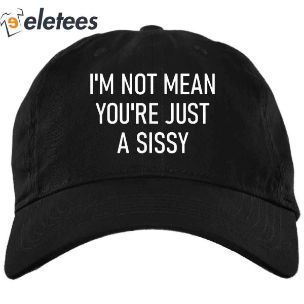 I’m Not Mean You’re Just A Sissy Hat