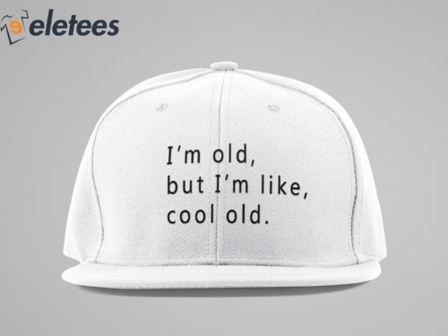 I’m Old But I’m Like Cool Old Hat