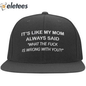 Its Like My Mom Always Said What The Fuck Is Wrong With You Hat