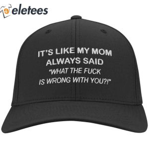 Its Like My Mom Always Said What The Fuck Is Wrong With You Hat1