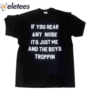 Josh Fleming If You Hear Any Noise Its Just Me And The Boys Troppin Shirt