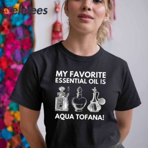 My Favorite Essential Oil Is Aqua Tofana T Shirt3