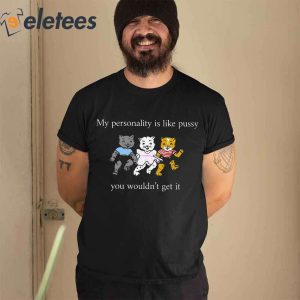 My Personality Is Like Pussy You Wouldnt Get It Cat Shirt