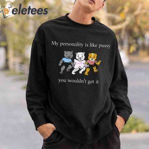 My Personality Is Like Pussy You Wouldnt Get It Cat Shirt3