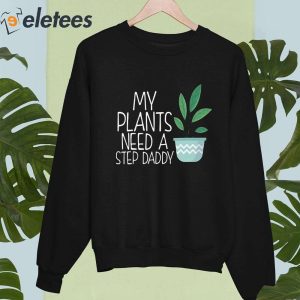 My Plants Need A Step Daddy Shirt 2