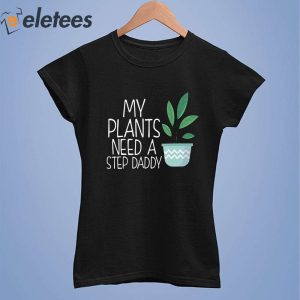 My Plants Need A Step Daddy Shirt 3