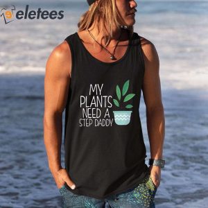 My Plants Need A Step Daddy Shirt 4
