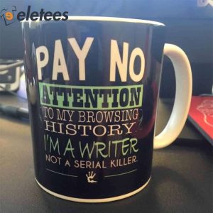 Pay No Attention To My Browsing History Im A Writer Not A Serial Killer Mug