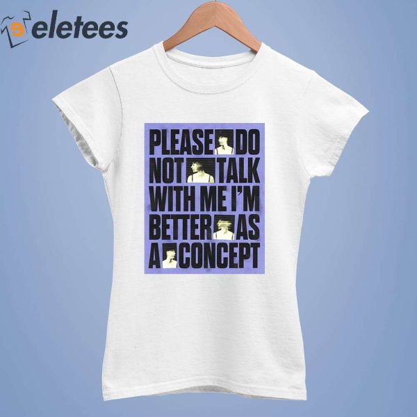 Please Do Not Talk With Me I’m Better As A Concept Shirt