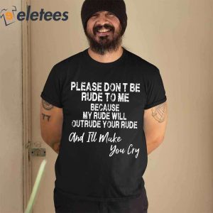 Please Dont Be Rude To Me Because My Rude Wiil Outrude Your Rude And Ill Make You Cry Shirt