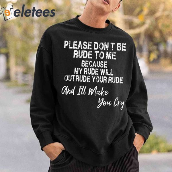 Please Dont Be Rude To Me Because My Rude Will Outrude Your Rude Shirt